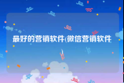最好的营销软件(微信营销软件)