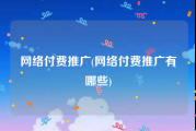 网络付费推广(网络付费推广有哪些)