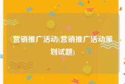营销推广活动(营销推广活动策划试题)
