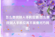 怎么查找别人手机位置(怎么查找别人手机位置不需要对方同意)