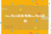 btoc与b2b区别(电商btoc与b2b区别)