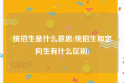统招生是什么意思(统招生和定向生有什么区别)