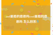 cool是酷的意思吗(cool是酷的意思吗 怎么回答)