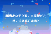 度小店:抖音小店无货源，电商新兴之路，这条路好走吗？