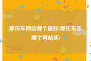 摩托车网站哪个最好(摩托车在哪个网站买)