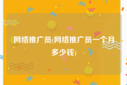 网络推广员(网络推广员一个月多少钱)