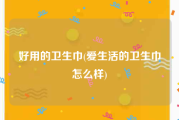 好用的卫生巾(爱生活的卫生巾怎么样)