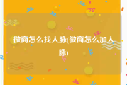 微商怎么找人脉(微商怎么加人脉)