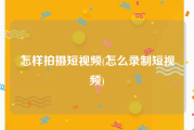 怎样拍摄短视频(怎么录制短视频)