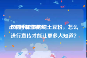 土豆粉制作视频
:农村手工做的纯土豆粉，怎么进行宣传才能让更多人知道？