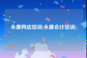 永康网店培训(永康会计培训)