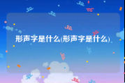 形声字是什么(形声字是什么)