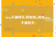 ping不通网关(获取到ip地址ping不通网关)