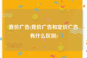 竞价广告(竞价广告和定价广告有什么区别)