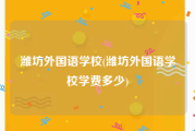 潍坊外国语学校(潍坊外国语学校学费多少)
