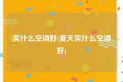 买什么空调好(夏天买什么空调好)
