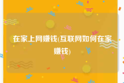 在家上网赚钱(互联网如何在家赚钱)