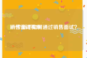 销售面试视频
:一个新手如何通过销售面试？