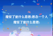 魔怔了是什么意思(思念一个人魔怔了是什么意思)