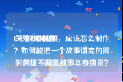 15秒视频制作
:关于15秒视频，应该怎么制作？如何能把一个故事讲完的同时保证不偏离故事本身效果？