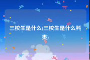 三校生是什么(三校生是什么科类)