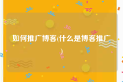 如何推广博客(什么是博客推广)