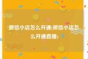微信小店怎么开通(微信小店怎么开通直播)