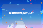 视频如何做gif
:如何把视频做成gif动？