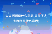 大大咧咧是什么意思(女孩子大大咧咧是什么意思)