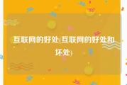 互联网的好处(互联网的好处和坏处)