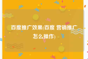 百度推广效果(百度 营销推广怎么操作)