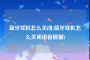 蓝牙耳机怎么关闭(蓝牙耳机怎么关闭语音播报)