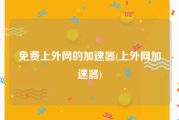 免费上外网的加速器(上外网加速器)