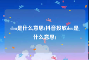 dou是什么意思(抖音投放dou是什么意思)