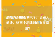 吉利广告视频
:长城汽车和吉利汽车广告铺天盖地，这两个品牌到底有多费油？