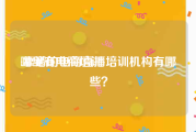 哪里有电商培训:靠谱的电商直播培训机构有哪些？