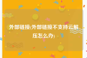 外部链接(外部链接不支持云解压怎么办)