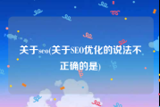 关于seo(关于SEO优化的说法不正确的是)