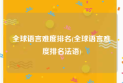 全球语言难度排名(全球语言难度排名法语)