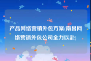 产品网络营销外包方案(南昌网络营销外包公司全力以赴)