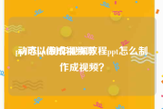 ppt可以做成视频吗
:动态ppt制作视频教程ppt怎么制作成视频？