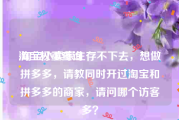 淘宝权重查询:淘宝小卖家生存不下去，想做拼多多，请教同时开过淘宝和拼多多的商家，请问哪个访客多？