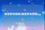 淘宝秒杀抢购(淘宝秒杀抢购app)