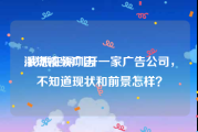 深圳视频广告
:我想在深圳开一家广告公司，不知道现状和前景怎样？