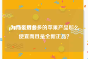 pdd商家后台:为什么拼多多的苹果产品那么便宜而且是全新正品？