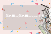 怎么用ins(怎么用instagram拍照)