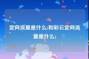 定向流量是什么(和彩云定向流量是什么)