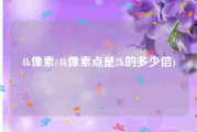 4k像素(4k像素点是2k的多少倍)