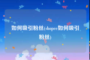 如何吸引粉丝(shopee如何吸引粉丝)