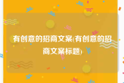 有创意的招商文案(有创意的招商文案标题)